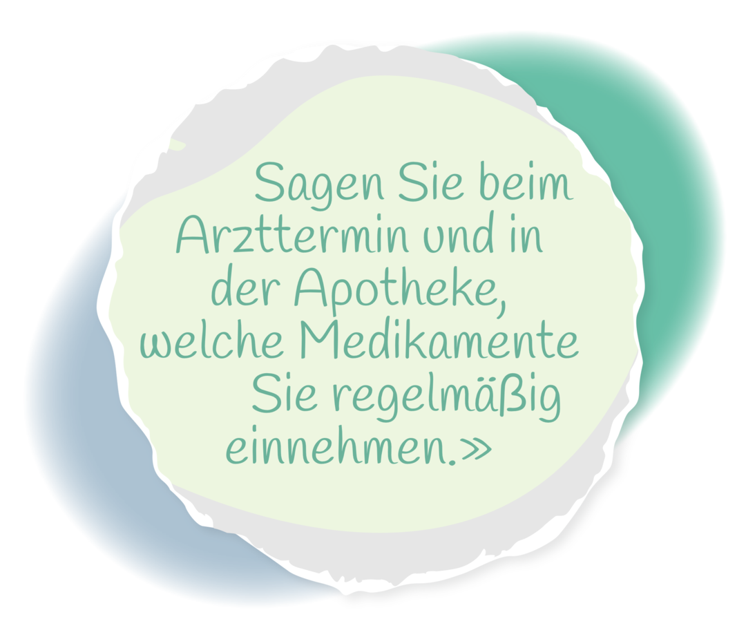 Zitat: Sagen Sie beim Arzttermin und in der Apotheke, welche Medikamente Sie regelmäßig einnehmen.