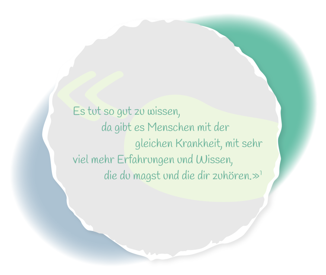 Zitat: Es tut so gut zu wissen, da gibt es Menschen mit der gleichen Krankheit, mit sehr viel mehr Erfahrung und Wissen, die du magst und die dir zuhören.